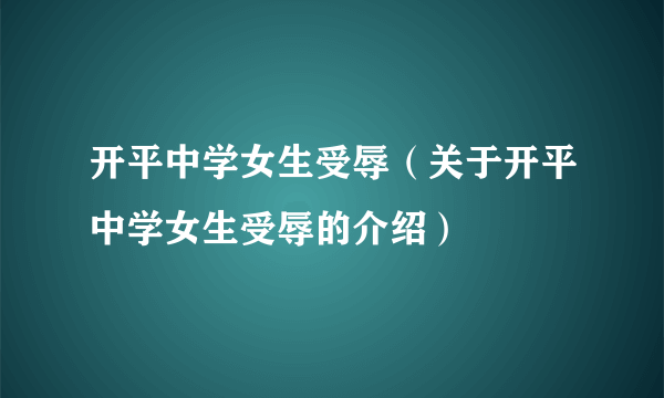 开平中学女生受辱（关于开平中学女生受辱的介绍）