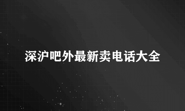 深沪吧外最新卖电话大全