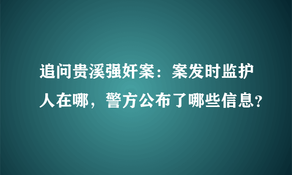 追问贵溪强奸案：案发时监护人在哪，警方公布了哪些信息？