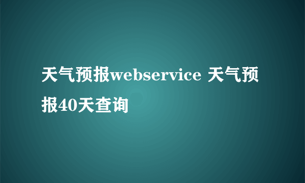 天气预报webservice 天气预报40天查询