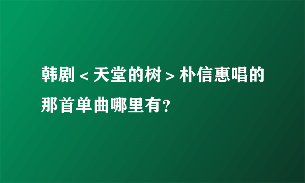 韩剧＜天堂的树＞朴信惠唱的那首单曲哪里有？