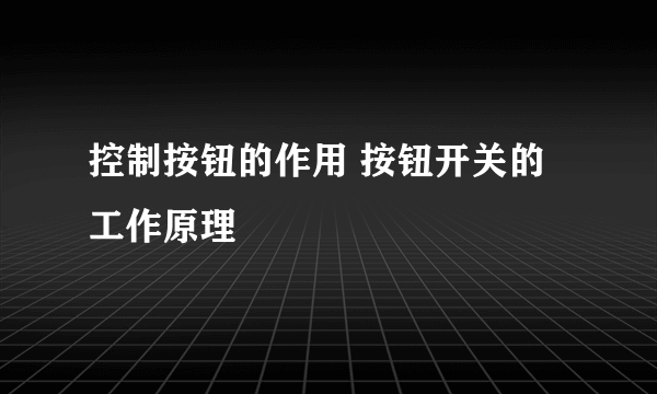 控制按钮的作用 按钮开关的工作原理