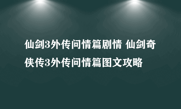 仙剑3外传问情篇剧情 仙剑奇侠传3外传问情篇图文攻略