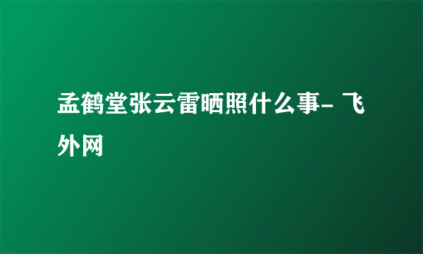 孟鹤堂张云雷晒照什么事- 飞外网