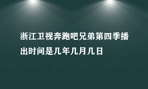 浙江卫视奔跑吧兄弟第四季播出时间是几年几月几日