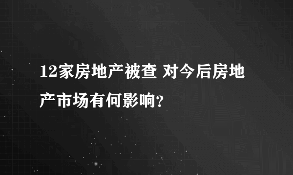 12家房地产被查 对今后房地产市场有何影响？