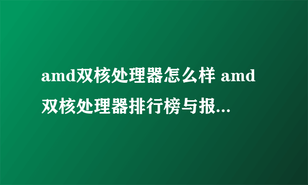 amd双核处理器怎么样 amd双核处理器排行榜与报价【图文】