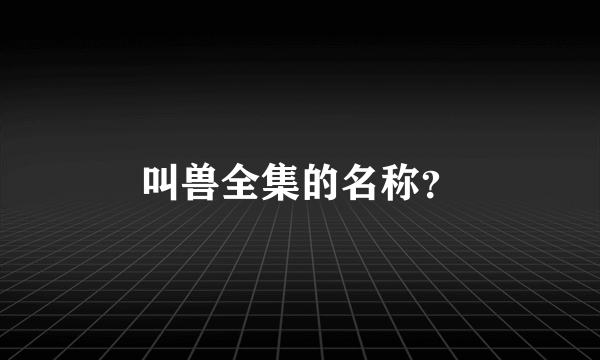 叫兽全集的名称？