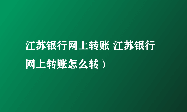 江苏银行网上转账 江苏银行网上转账怎么转）