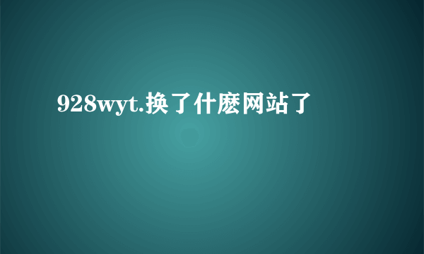 928wyt.换了什麽网站了