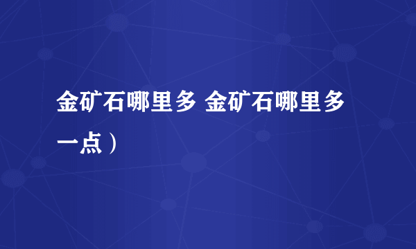 金矿石哪里多 金矿石哪里多一点）