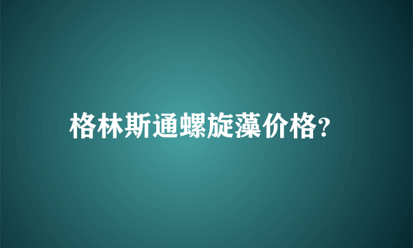 格林斯通螺旋藻价格？