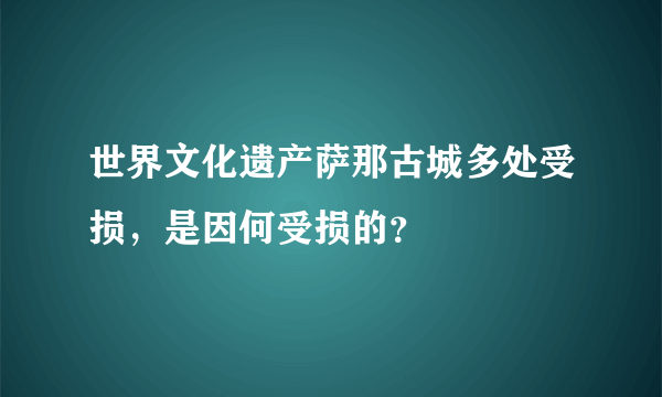 世界文化遗产萨那古城多处受损，是因何受损的？