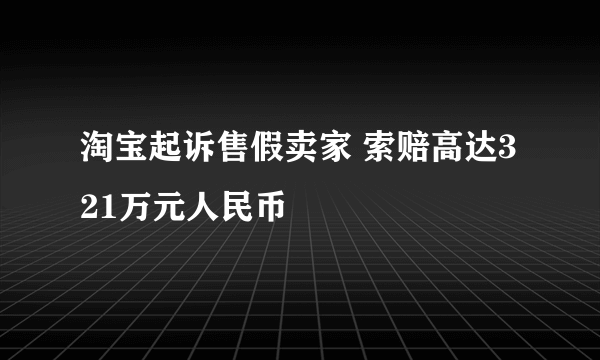 淘宝起诉售假卖家 索赔高达321万元人民币