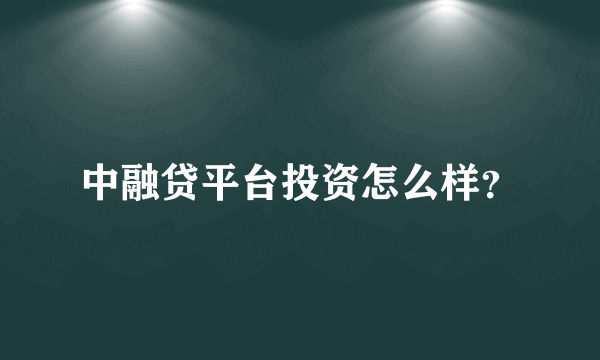 中融贷平台投资怎么样？