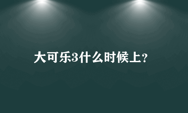 大可乐3什么时候上？