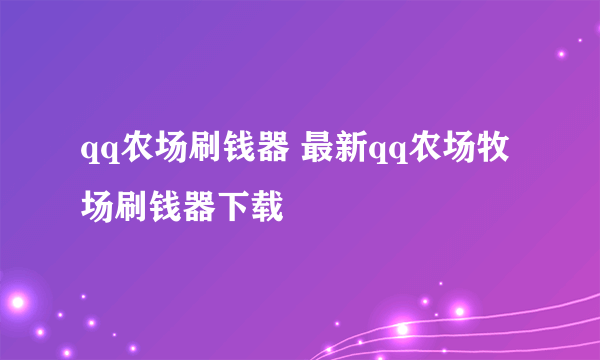 qq农场刷钱器 最新qq农场牧场刷钱器下载