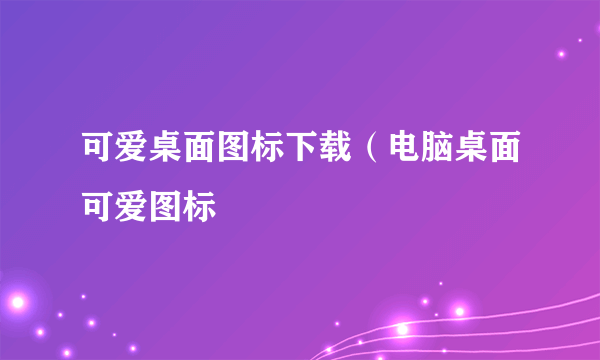 可爱桌面图标下载（电脑桌面可爱图标