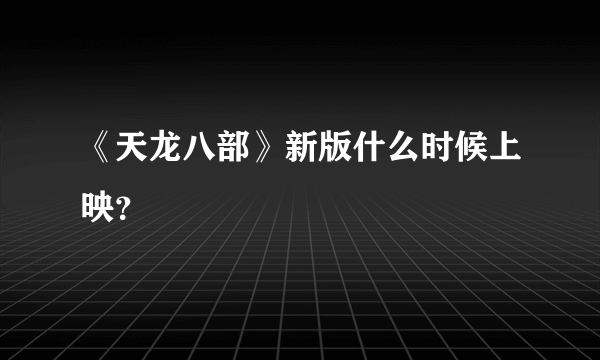 《天龙八部》新版什么时候上映？