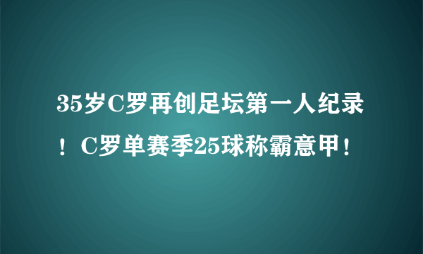 35岁C罗再创足坛第一人纪录！C罗单赛季25球称霸意甲！