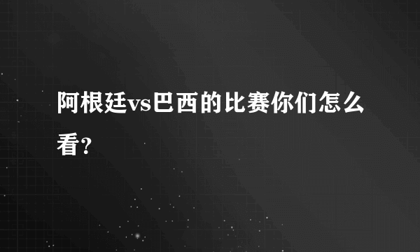 阿根廷vs巴西的比赛你们怎么看？