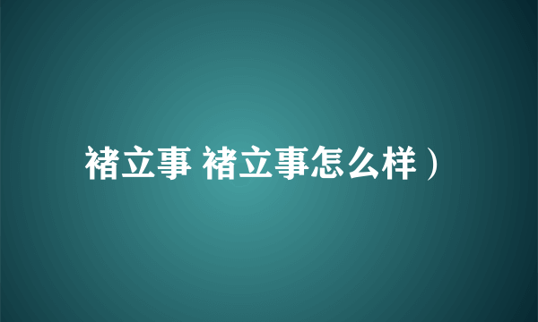 褚立事 褚立事怎么样）