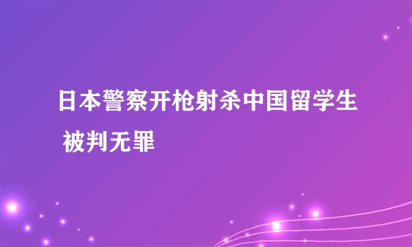 日本警察开枪射杀中国留学生 被判无罪