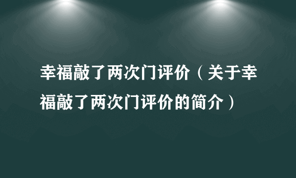 幸福敲了两次门评价（关于幸福敲了两次门评价的简介）