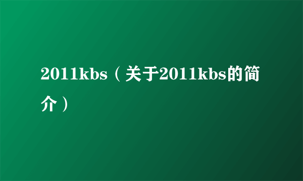 2011kbs（关于2011kbs的简介）