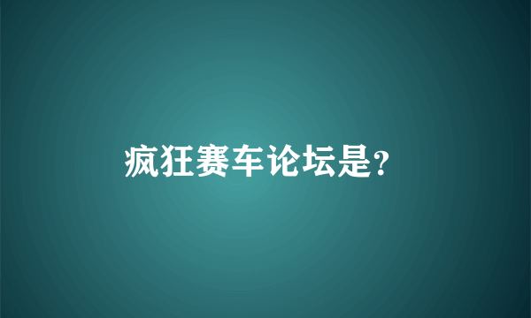 疯狂赛车论坛是？