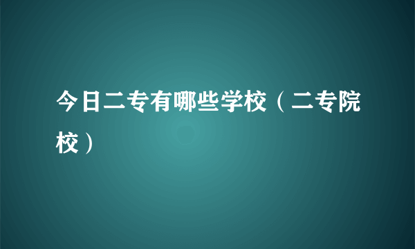 今日二专有哪些学校（二专院校）