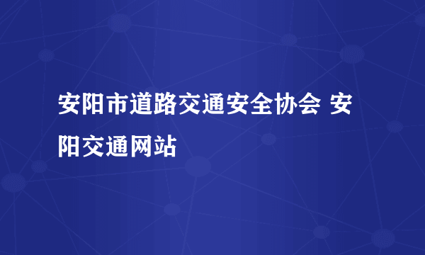 安阳市道路交通安全协会 安阳交通网站