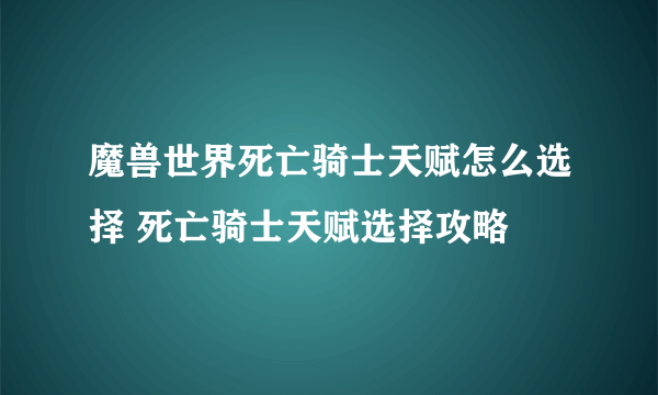 魔兽世界死亡骑士天赋怎么选择 死亡骑士天赋选择攻略