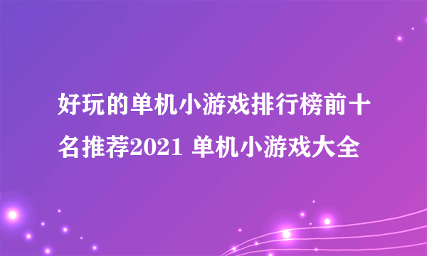 好玩的单机小游戏排行榜前十名推荐2021 单机小游戏大全