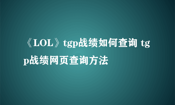 《LOL》tgp战绩如何查询 tgp战绩网页查询方法