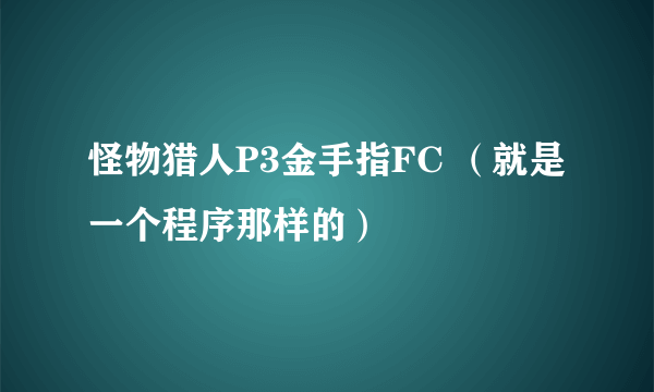 怪物猎人P3金手指FC （就是一个程序那样的）