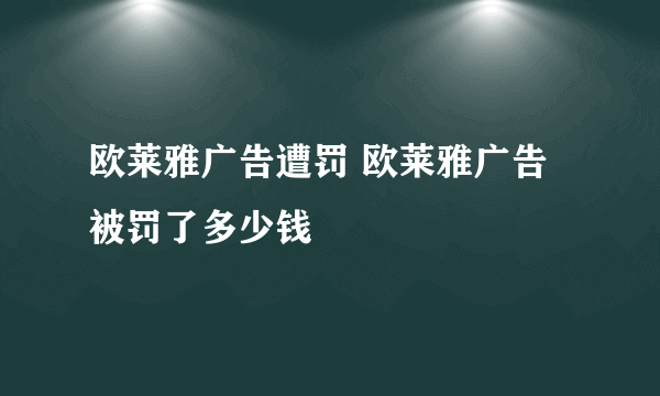 欧莱雅广告遭罚 欧莱雅广告被罚了多少钱