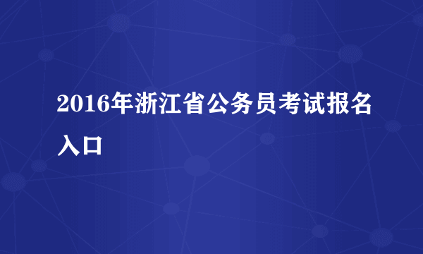 2016年浙江省公务员考试报名入口