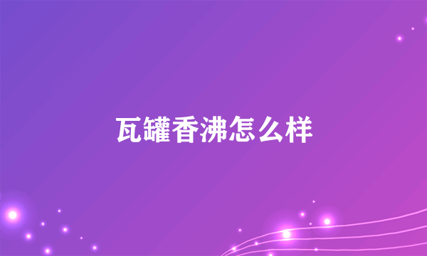 瓦罐香沸怎么样