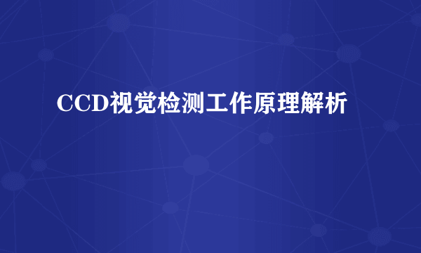 CCD视觉检测工作原理解析