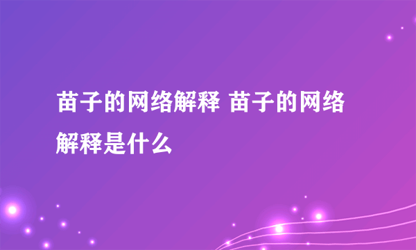 苗子的网络解释 苗子的网络解释是什么