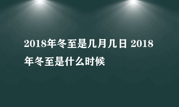 2018年冬至是几月几日 2018年冬至是什么时候