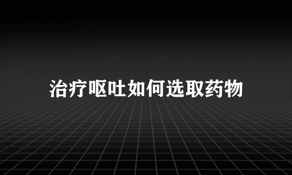 治疗呕吐如何选取药物