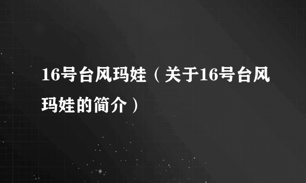 16号台风玛娃（关于16号台风玛娃的简介）