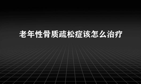 老年性骨质疏松症该怎么治疗