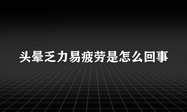 头晕乏力易疲劳是怎么回事