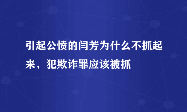 引起公愤的闫芳为什么不抓起来，犯欺诈罪应该被抓 