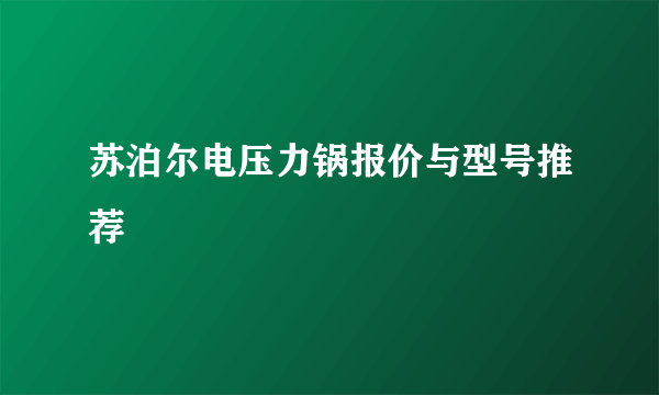 苏泊尔电压力锅报价与型号推荐