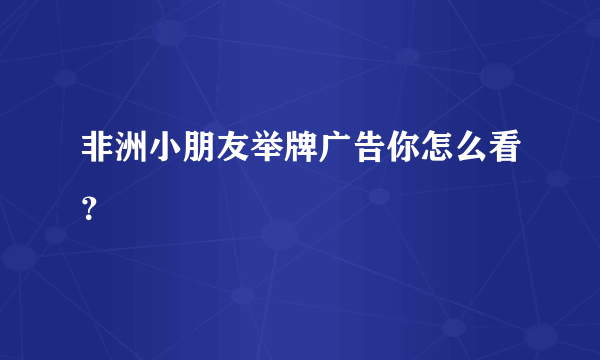 非洲小朋友举牌广告你怎么看？