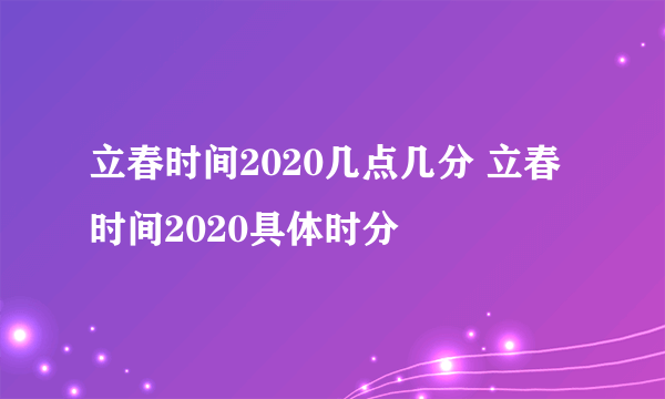 立春时间2020几点几分 立春时间2020具体时分